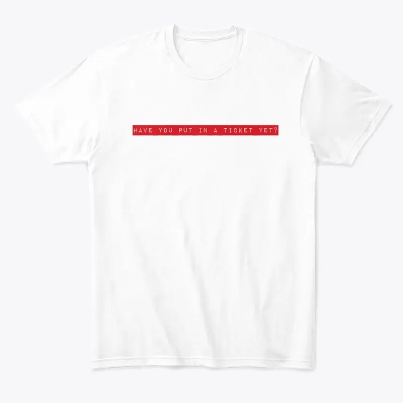 Have you put in a ticket yet tee